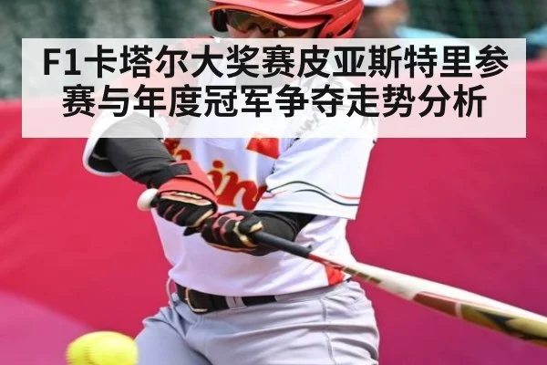 F1卡塔尔大奖赛皮亚斯特里参赛与年度冠军争夺走势分析