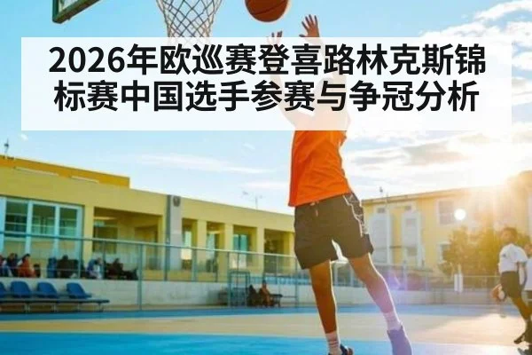 2026年欧巡赛登喜路林克斯锦标赛中国选手参赛与争冠分析